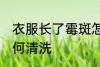 衣服长了霉斑怎么办 长霉斑的衣服如何清洗