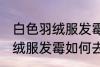 白色羽绒服发霉怎么洗掉霉斑 白色羽绒服发霉如何去除呢