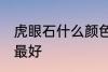 虎眼石什么颜色最好 虎眼石哪些颜色最好