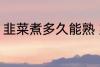 韭菜煮多久能熟 韭菜煮多长时间能熟