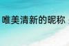 唯美清新的昵称 关于唯美清新的昵称