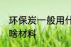 环保炭一般用什么材料 环保炭一般用啥材料