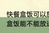 快餐盒饭可以放进微波炉加热吗 快餐盒饭能不能放进微波炉加热