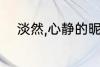 淡然,心静的昵称 让人心静的网名