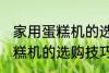 家用蛋糕机的选购技巧有哪些 家用蛋糕机的选购技巧