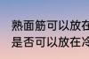 熟面筋可以放在冷冻室冷冻吗 熟面筋是否可以放在冷冻室冷冻
