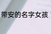 带安的名字女孩 带安的女孩名字精选
