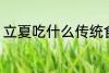 立夏吃什么传统食 立夏吃的食物介绍
