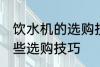 饮水机的选购技巧有哪些 饮水机有哪些选购技巧
