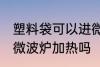 塑料袋可以进微波炉加热 塑料袋能进微波炉加热吗