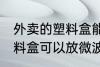 外卖的塑料盒能放微波炉吗 外卖的塑料盒可以放微波炉吗