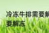 冷冻牛排需要解冻吗 冷冻牛排需不需要解冻