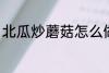 北瓜炒蘑菇怎么做 北瓜炒蘑菇的做法