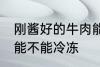 刚酱好的牛肉能冷冻吗 刚酱好的牛肉能不能冷冻