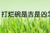 打烂碗是吉是凶怎么破 怎么破打烂碗