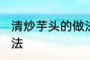 清炒芋头的做法有哪些 清炒芋头的做法