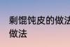剩馄饨皮的做法大全 剩馄饨皮有哪些做法