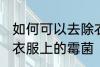 如何可以去除衣服上的霉菌 怎么去除衣服上的霉菌