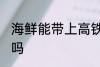 海鲜能带上高铁吗 海鲜可以带上高铁吗