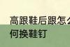 高跟鞋后跟怎么换鞋钉 高跟鞋后跟如何换鞋钉