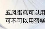 戚风蛋糕可以用sp蛋糕油吗 戚风蛋糕可不可以用蛋糕油