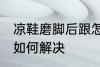 凉鞋磨脚后跟怎么解决 凉鞋磨脚后跟如何解决