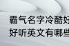 霸气名字冷酷好听英文 霸气名字冷酷好听英文有哪些