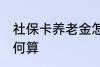 社保卡养老金怎么算 社保卡养老金如何算