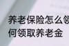 养老保险怎么领取养老金 养老保险如何领取养老金
