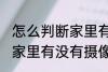 怎么判断家里有没有摄像头 如何判断家里有没有摄像头
