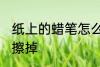 纸上的蜡笔怎么擦掉 纸上的蜡笔如何擦掉