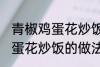 青椒鸡蛋花炒饭最正宗的做法 青椒鸡蛋花炒饭的做法