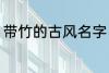 带竹的古风名字 带竹的古风名字精选
