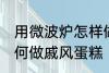 用微波炉怎样做戚风蛋糕 用微波炉如何做戚风蛋糕