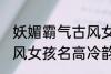 妖媚霸气古风女子名字 妖媚霸气的古风女孩名高冷韵味十足