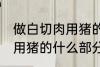 做白切肉用猪的哪部分肉好 做白切肉用猪的什么部分肉好