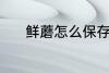 鲜蘑怎么保存 鲜蘑的保存方法