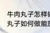 牛肉丸子怎样做能放水里煮不散 牛肉丸子如何做能放水里煮不散
