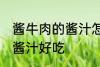 酱牛肉的酱汁怎么做 怎么做酱牛肉的酱汁好吃
