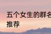 五个女生的群名称 五个女生的群名称推荐