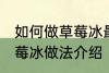 如何做草莓冰最正宗草莓冰的做法 草莓冰做法介绍