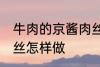 牛肉的京酱肉丝如何做 牛肉的京酱肉丝怎样做