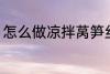 怎么做凉拌莴笋丝 凉拌莴笋丝的做法