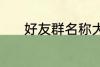 好友群名称大全 好听的群名字