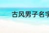 古风男子名字 动听的古风名字