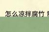 怎么凉拌腐竹 制作凉拌腐竹的方法