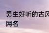男生好听的古风名字 适合男生的古风网名