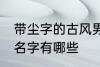 带尘字的古风男名字 带尘字的古风男名字有哪些