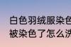 白色羽绒服染色如何去掉 白色羽绒服被染色了怎么洗才能去掉呢