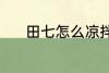 田七怎么凉拌 田七凉拌的方法